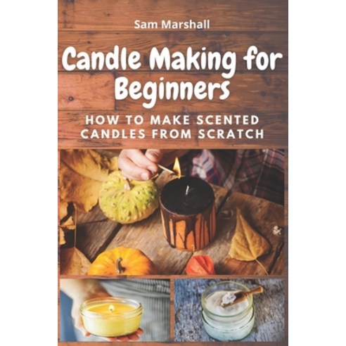 Candle Making for Beginners: How to Make Scented Candles from Scratch Paperback, Independently Published, English, 9798564389310