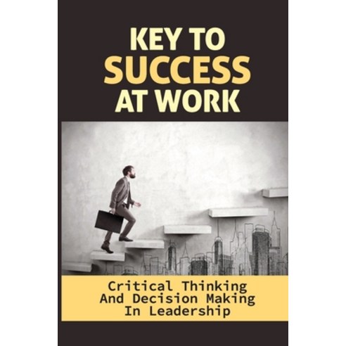 (영문도서) Key To Success At Work: Critical Thinking And Decision Making In Leadership: Leadership Think... Paperback, Independently Published, English, 9798547790386