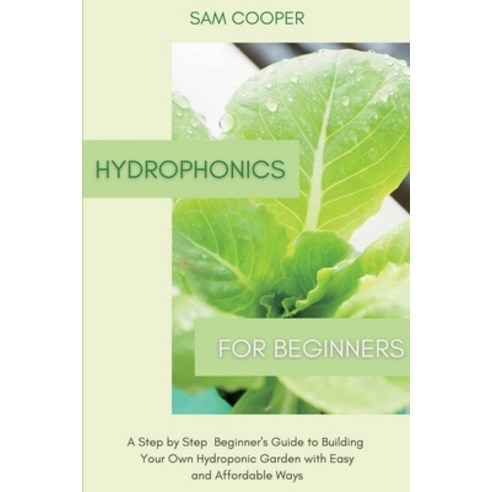 Hydroponics for Beginners: A Step by Step Beginners Guide to Building Your Own Hydroponic Garden wit... Paperback, Andromeda Publishing Ltd, English, 9781914128196