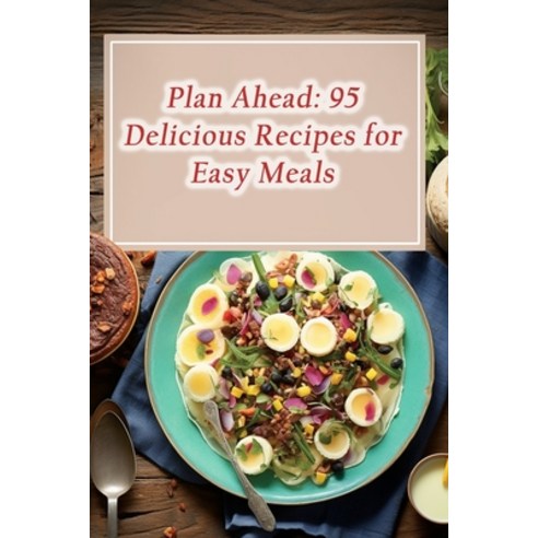 (영문도서) Plan Ahead: 95 Delicious Recipes for Easy Meals Paperback, Independently Published, English, 9798858784302