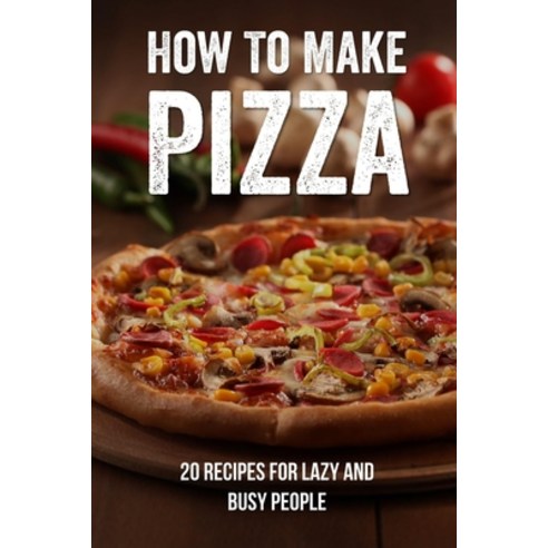 (영문도서) How To Make Pizza: 20 Recipes For Lazy And Busy People: Easy Fruit Pizza Recipes Paperback, Independently Published, English, 9798522134334