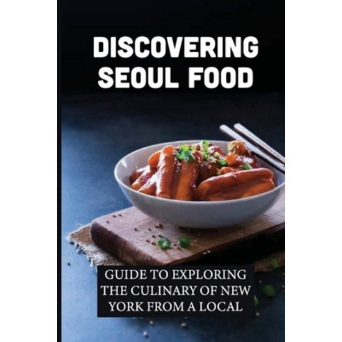 (영문도서) Discovering Seoul Food: Guide To Exploring The Culinary Of New York From A Local: What Is Seo... Paperback, Independently Published, English, 9798530369858