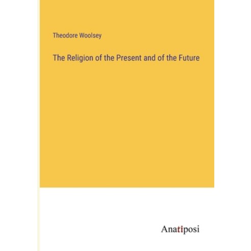 (영문도서) The Religion of the Present and of the Future Paperback, Anatiposi Verlag, English, 9783382113087