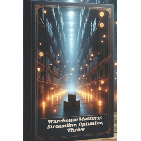 (영문도서) Warehouse Mastery: Streamline Optimize Thrive Paperback, Independently Published, English, 9798323719822