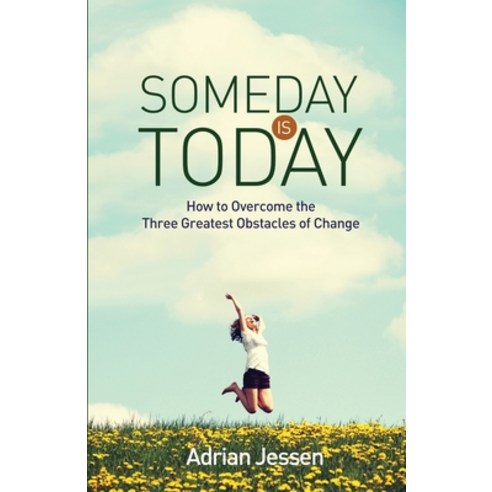 Someday Is Today: How to Overcome the Three Greatest Obstacles of Change Paperback, Independently Published