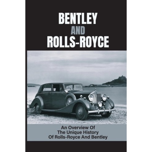 (영문도서) Bentley And Rolls-Royce: An Overview Of The Unique History Of Rolls-Royce And Bentley: Automo... Paperback, Independently Published, English, 9798543271940
