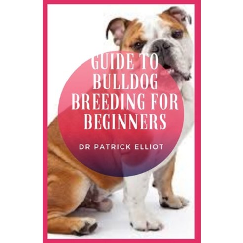 (영문도서) Guide to Bulldog Breeding For Beginners: Bulldog became an extremely amiable character with ... Paperback, Independently Published, English, 9798524277145