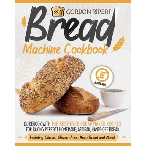 Bread Machine Cookbook: Guidebook With The Best-Ever Bread Maker Recipes for Baking Perfect Homemade... Paperback, Independently Published, English, 9798565426243