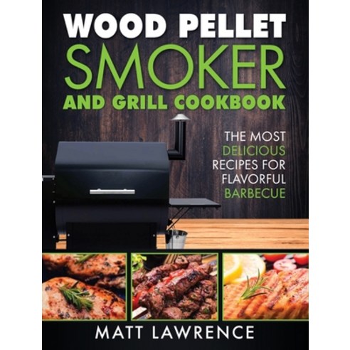 Wood Pellet Smoker and Grill Cookbook: The Most Delicious Recipes for Flavorful Barbecue Hardcover, Striveness Publications