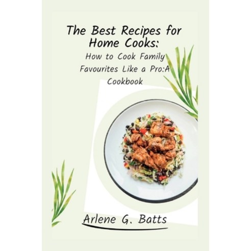 (영문도서) The Best Recipes for Home Cooks: How to Cook Family Favourites Like a Pro: A Cookbook Paperback, Independently Published, English, 9798362439101