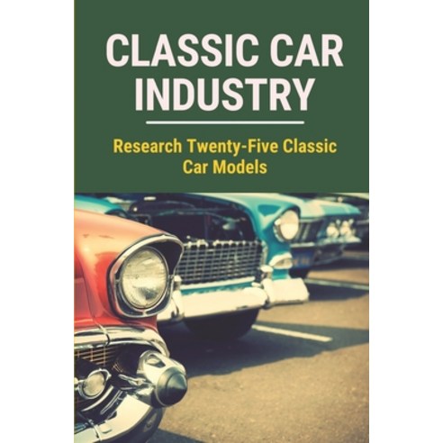 (영문도서) Classic Car Industry: Research Twenty-Five Classic Car Models: Understand Value Of Of Classic... Paperback, Independently Published, English, 9798530494055