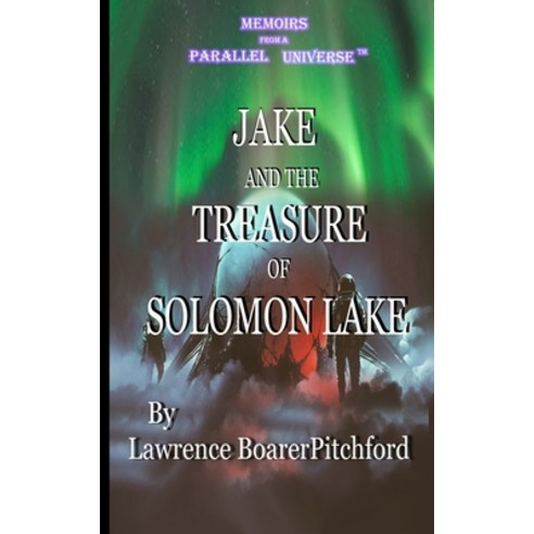 Jake and the Treasure of Solomon Lake: Memoirs from A Parallel Universe Paperback, Lawrence J. Boarerpitchford, English, 9780989662994