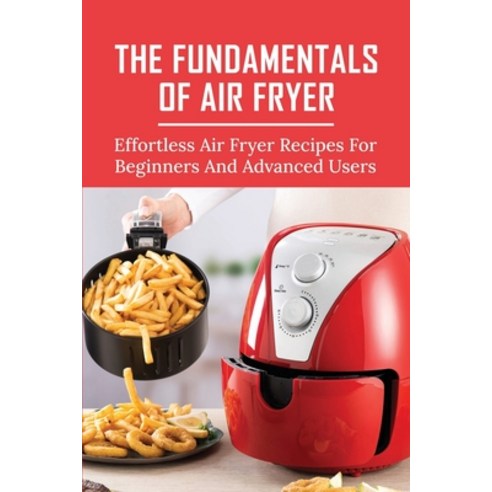 (영문도서) The Fundamentals Of Air Fryer: Effortless Air Fryer Recipes For Beginners And Advanced Users:... Paperback, Independently Published, English, 9798517502766