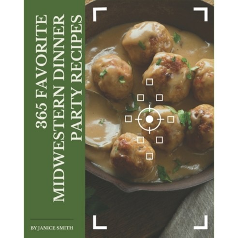 365 Favorite Midwestern Dinner Party Recipes: A Highly Recommended Midwestern Dinner Party Cookbook Paperback, Independently Published
