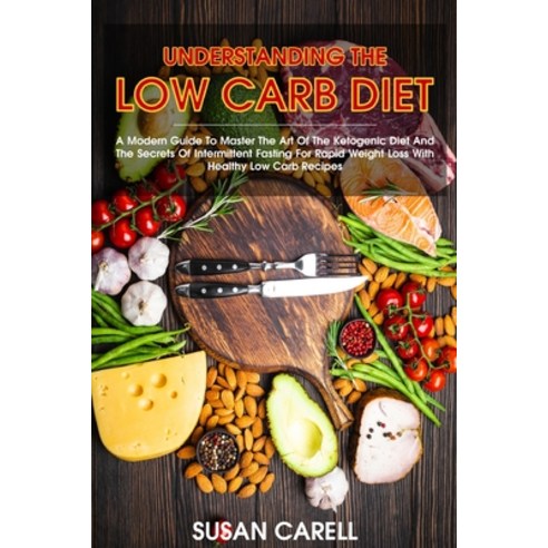 (영문도서) Understanding The Low Carb Diet: A Modern Guide To Master The Art Of The Ketogenic Diet And T... Paperback, Susan Carell, English, 9781802180305