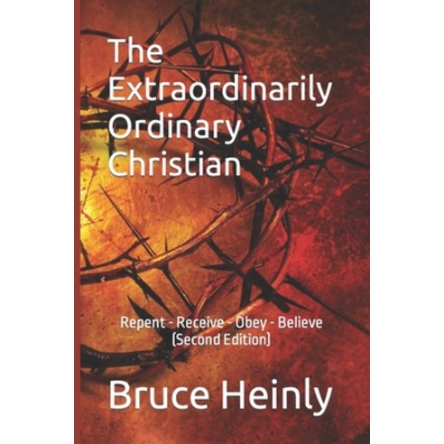(영문도서) The Extraordinarily Ordinary Christian: Repent - Receive - Obey - Believe (Second Edition) Paperback, Independently Published, English, 9798841614784