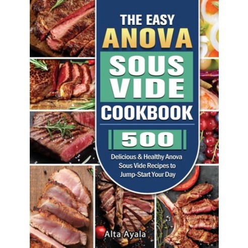 The Easy Anova Sous Vide Cookbook: 500 Delicious & Healthy Anova Sous Vide Recipes to Jump-Start You... Hardcover, Alta Ayala, English, 9781801668477