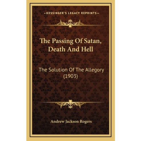 The Passing Of Satan Death And Hell: The Solution Of The Allegory (1903) Hardcover, Kessinger Publishing