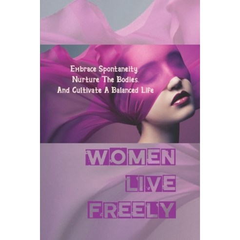 (영문도서) Women Live Freely: Embrace Spontaneity Nurture The Bodies And Cultivate A Balanced Life: Se... Paperback, Independently Published, English, 9798539968380
