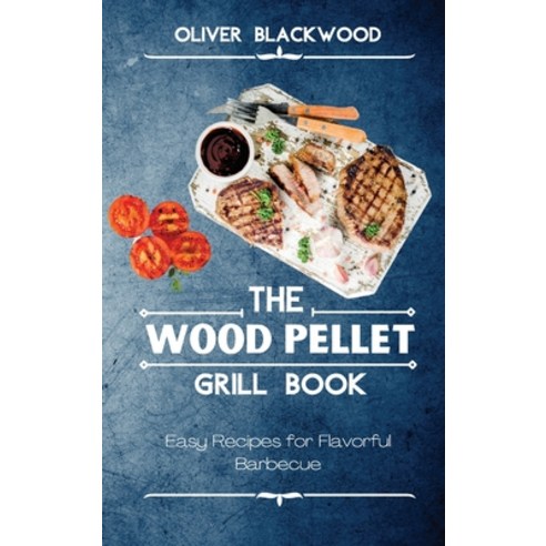 (영문도서) The Wood Pellet Grill Book: Easy Recipes for Flavorful Barbecue Hardcover, Oliver Blackwood, English, 9781803214672