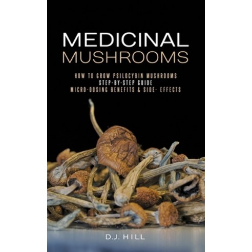 Medicinal Mushrooms: How to Grow Psilocybin & Micro-dosing benefits - Side effects Paperback, Independently Published, English, 9798599915706
