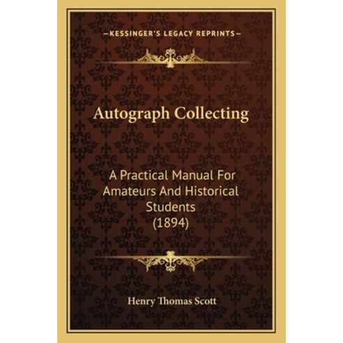 Autograph Collecting: A Practical Manual For Amateurs And Historical Students (1894) Paperback, Kessinger Publishing
