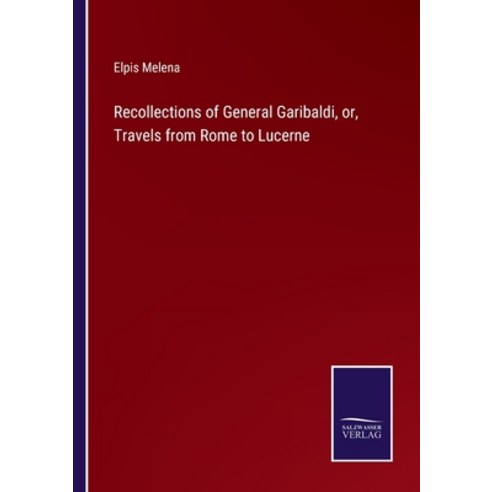 (영문도서) Recollections of General Garibaldi or Travels from Rome to Lucerne Paperback, Salzwasser-Verlag, English, 9783375054281