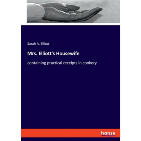 (영문도서) Mrs. Elliott''s Housewife: containing practical receipts in cookery Paperback, Hansebooks, English, 9783348066396