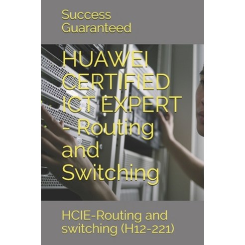 HUAWEI CERTIFIED ICT EXPERT - Routing and Switching: HCIE-Routing and switching (H12-221) Paperback, Independently Published