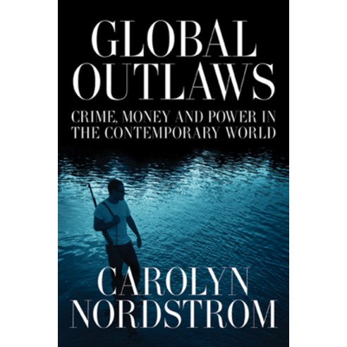 Global Outlaws: Crime Money and Power in the Contemporary World, California