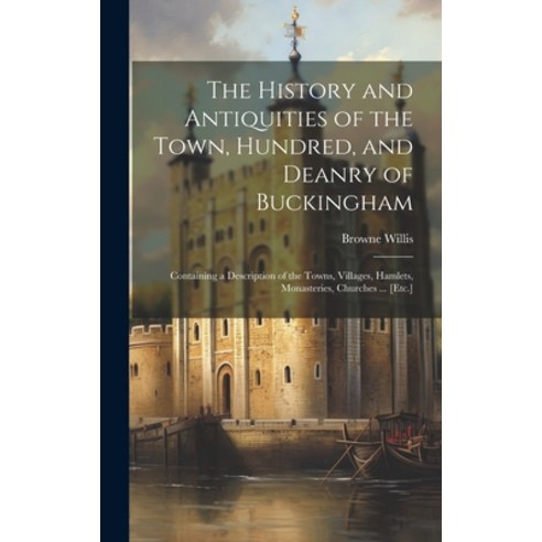 (영문도서) The History and Antiquities of the Town Hundred and Deanry of Buckingham: Containing a Desc... Hardcover, Legare Street Press, English, 9781019668856
