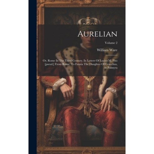 (영문도서) Aurelian: Or Rome In The Third Century. In Letters Of Lucius M. Piso [pseud.] From Rome To ... Hardcover, Legare Street Press, English, 9781020212376
