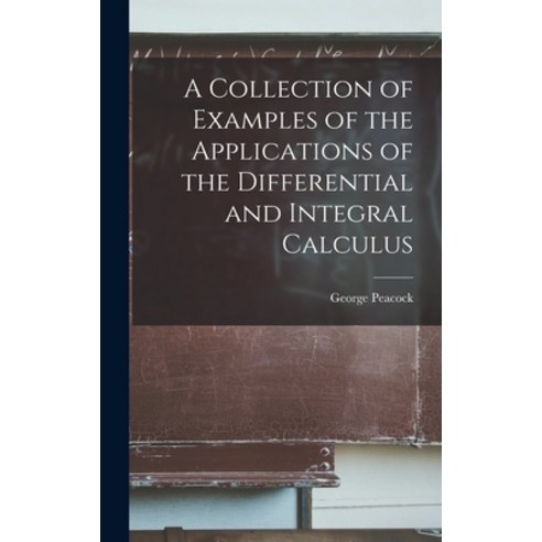 (영문도서) A Collection of Examples of the Applications of the Differential and Integral Calculus Hardcover, Legare Street Press, English, 9781018359809