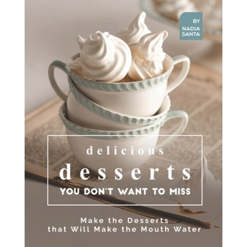 (영문도서) Delicious Desserts You Don''t Want to Miss: Make the Desserts that Will Make the Mouth Water Paperback, Independently Published, English, 9798508297046