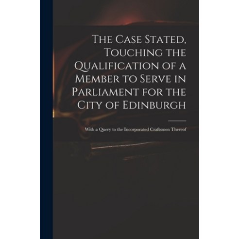 (영문도서) The Case Stated Touching the Qualification of a Member to Serve in Parliament for the City o... Paperback, Legare Street Press, English, 9781014907899