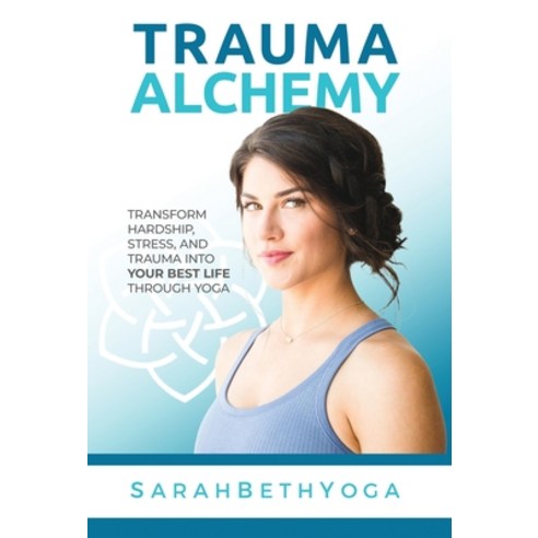(영문도서) Trauma Alchemy: Transform Hardship Stress and Trauma into Your Best Life through Yoga Hardcover, Sarah Beth Yoga LLC, English, 9798987624203
