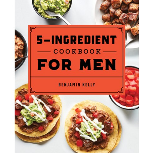 The 5-Ingredient Cookbook for Men: 115 Recipes for Men with Big Appetites and Little Time Paperback, Rockridge Press, English, 9781648760785