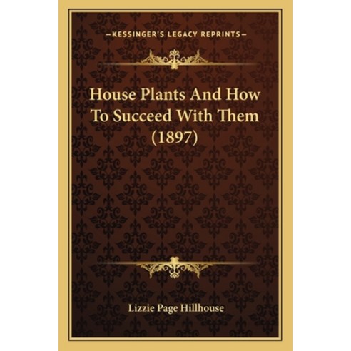 House Plants And How To Succeed With Them (1897) Paperback, Kessinger Publishing