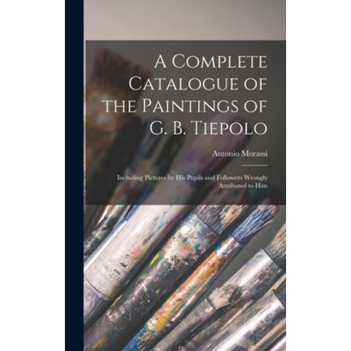 (영문도서) A Complete Catalogue of the Paintings of G. B. Tiepolo: Including Pictures by His Pupils and ... Hardcover, Hassell Street Press, English, 9781014174581
