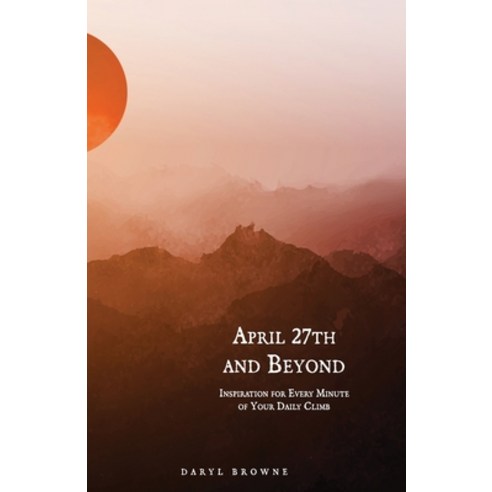 (영문도서) April 27th and Beyond: Inspiration for Every Minute of Your Daily Climb Paperback, Independently Published, English, 9798368302119