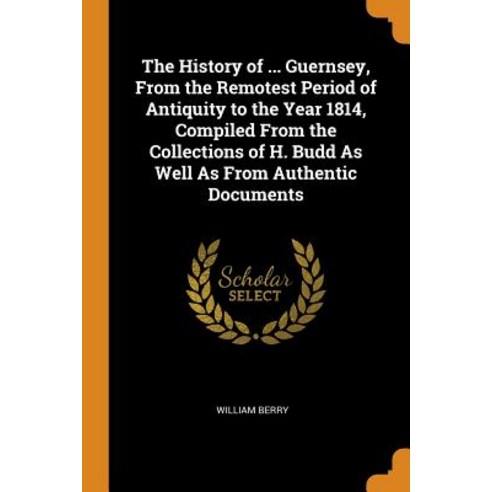The History of ... Guernsey From the Remotest Period of Antiquity to the Year 1814 Compiled From t... Paperback, Franklin Classics Trade Press, English, 9780344247811