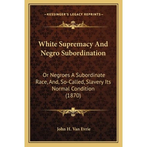 White Supremacy And Negro Subordination: Or Negroes A Subordinate Race And So-Called Slavery Its ... Paperback, Kessinger Publishing