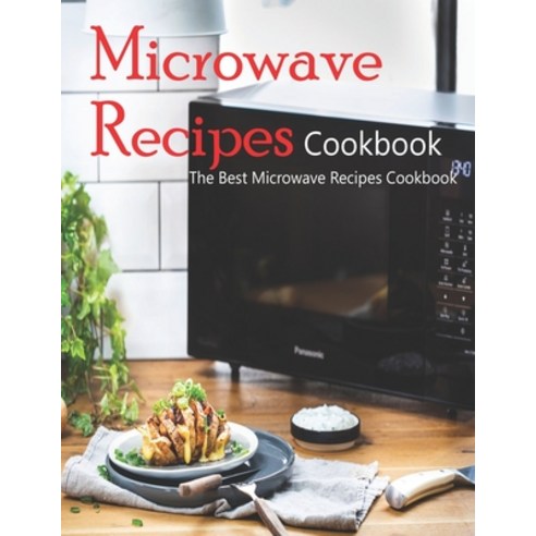 Microwave Recipes Cookbook: The Best Microwave Recipes Cookbook Paperback, Independently Published