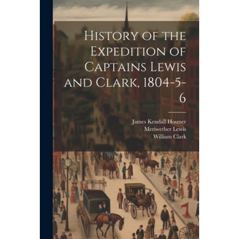 (영문도서) History of the Expedition of Captains Lewis and Clark 1804-5-6 Paperback, Legare Street Press, English, 9781022151703