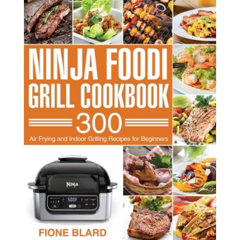 Ninja Foodi Grill Cookbook: 300 Air Frying and Indoor Grilling Recipes for Beginners Paperback, Independently Published