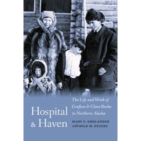(영문도서) Hospital and Haven: The Life and Work of Grafton and Clara Burke in Northern Alaska Hardcover, Bison Books, English, 9781496236180