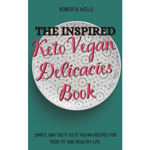 (영문도서) The Inspired Keto Vegan Delicacies Book: Simple and Tasty Keto Vegan Recipes for Your Fit and... Hardcover, Roberta Wells, English, 9781803175065