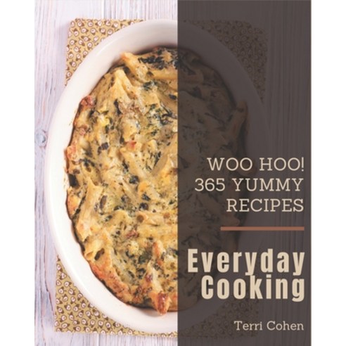 Woo Hoo! 365 Yummy Everyday Cooking Recipes: Greatest Yummy Everyday Cooking Cookbook of All Time Paperback, Independently Published