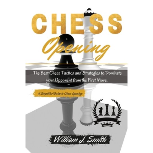 (영문도서) Chess Openings: The Complete Guide Step by Step to Chess Basics Tactics and Openings. Learn ... Paperback, William J. Smith, English, 9781802782509