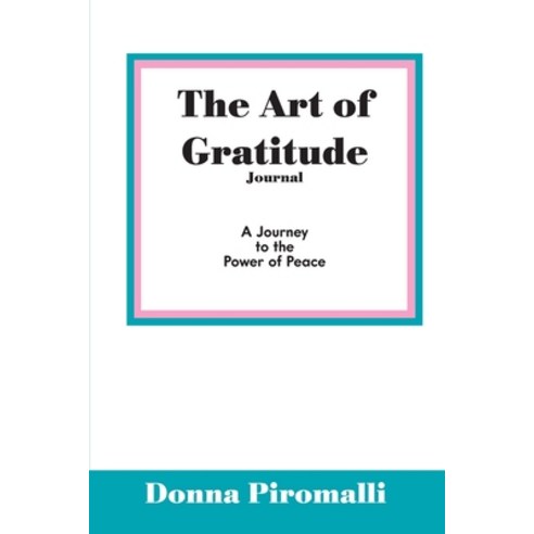 The Art of Gratitude Journal: A Journey to the Power of Peace Paperback, Donna Piromalli